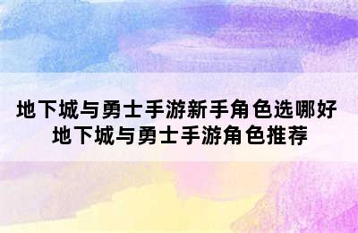 地下城与勇士手游新手角色选哪好 地下城与勇士手游角色推荐